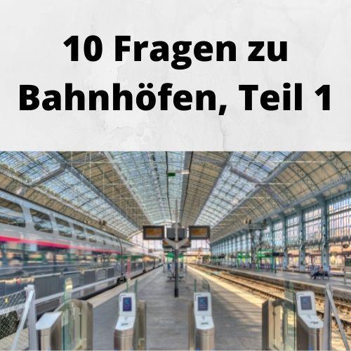10 Fragen zu Bahnhöfen, Teil 1 (1) 10 Fragen zu Bahnhöfen, Teil 1 (1)