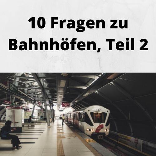 10 Fragen zu Bahnhöfen, Teil 2 10 Fragen zu Bahnhöfen, Teil 2